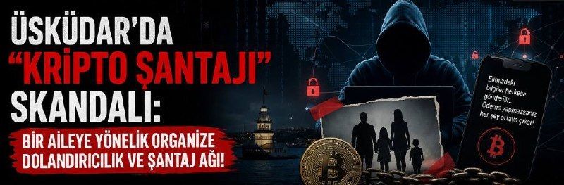 Üsküdar’da “Kripto Şantajı” Skandalı: Bir Aileye Yönelik Organize Dolandırıcılık ve Şantaj Ağı!